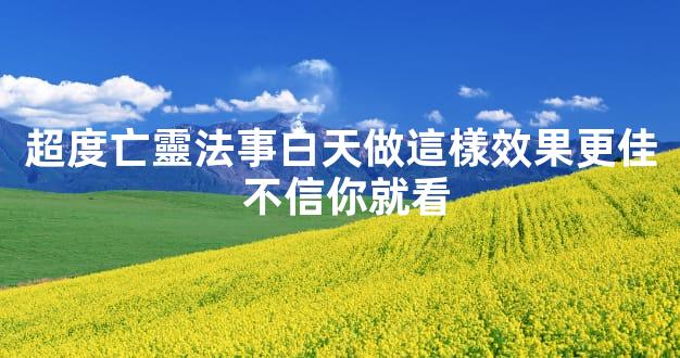 超度亡靈法事白天做這樣效果更佳 不信你就看